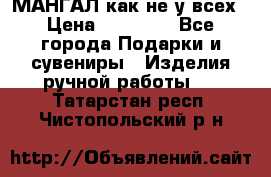 МАНГАЛ как не у всех › Цена ­ 40 000 - Все города Подарки и сувениры » Изделия ручной работы   . Татарстан респ.,Чистопольский р-н
